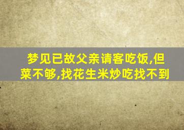 梦见已故父亲请客吃饭,但菜不够,找花生米炒吃找不到