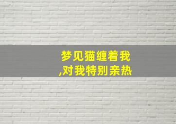 梦见猫缠着我,对我特别亲热