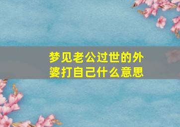 梦见老公过世的外婆打自己什么意思