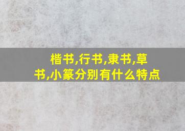 楷书,行书,隶书,草书,小篆分别有什么特点