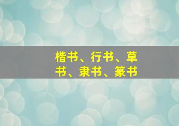 楷书、行书、草书、隶书、篆书