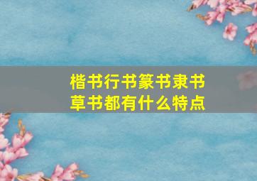 楷书行书篆书隶书草书都有什么特点