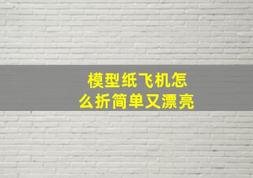 模型纸飞机怎么折简单又漂亮