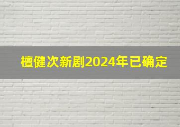 檀健次新剧2024年已确定