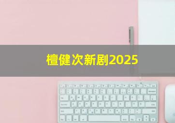 檀健次新剧2025