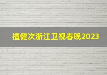 檀健次浙江卫视春晚2023