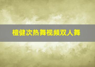 檀健次热舞视频双人舞