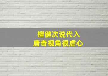 檀健次说代入唐奇视角很虐心