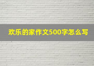 欢乐的家作文500字怎么写