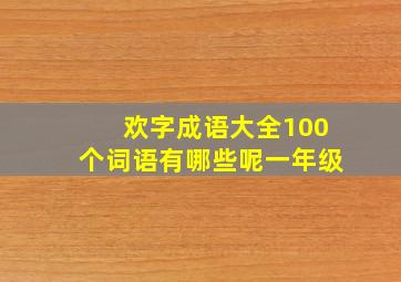 欢字成语大全100个词语有哪些呢一年级