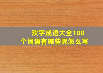 欢字成语大全100个词语有哪些呢怎么写