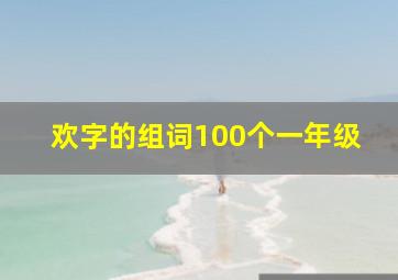 欢字的组词100个一年级