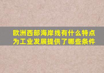 欧洲西部海岸线有什么特点为工业发展提供了哪些条件