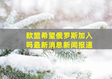 欧盟希望俄罗斯加入吗最新消息新闻报道