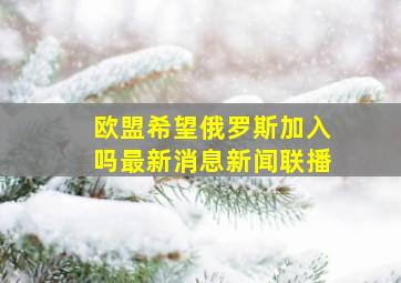 欧盟希望俄罗斯加入吗最新消息新闻联播