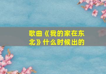 歌曲《我的家在东北》什么时候出的