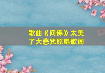 歌曲《问佛》太美了大悲咒原唱歌词