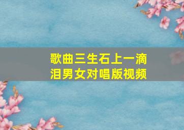 歌曲三生石上一滴泪男女对唱版视频