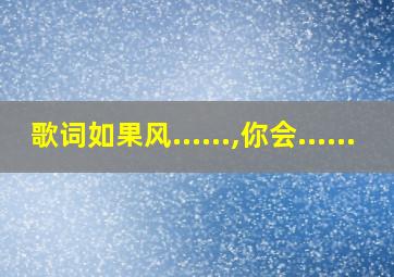 歌词如果风......,你会......