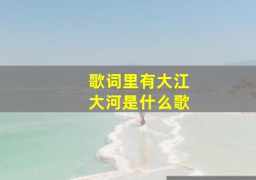 歌词里有大江大河是什么歌