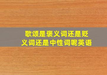 歌颂是褒义词还是贬义词还是中性词呢英语