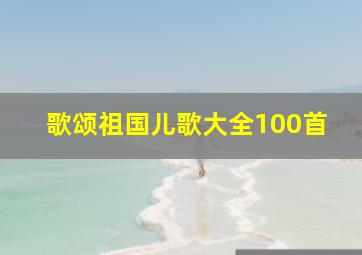 歌颂祖国儿歌大全100首