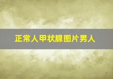 正常人甲状腺图片男人