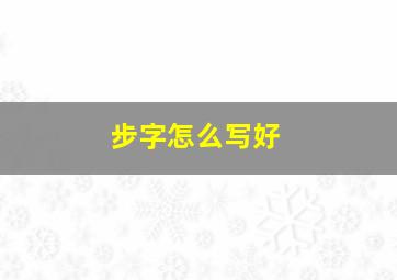 步字怎么写好