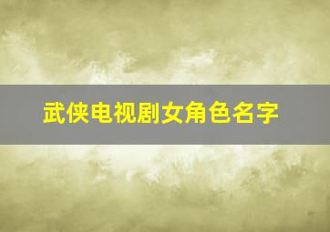 武侠电视剧女角色名字