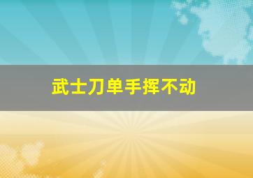 武士刀单手挥不动