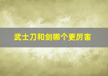 武士刀和剑哪个更厉害