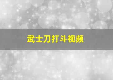 武士刀打斗视频