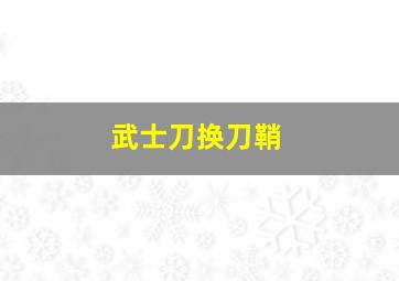 武士刀换刀鞘