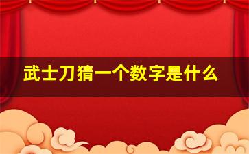 武士刀猜一个数字是什么