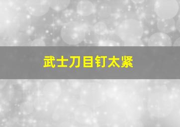 武士刀目钉太紧