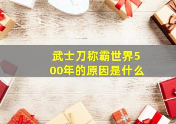 武士刀称霸世界500年的原因是什么