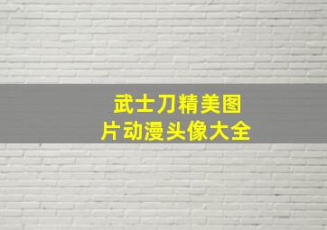 武士刀精美图片动漫头像大全