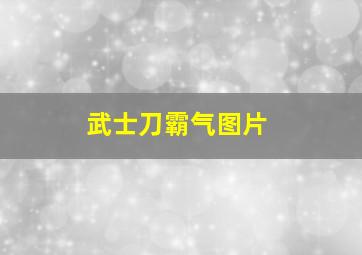 武士刀霸气图片