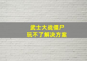 武士大战僵尸玩不了解决方案