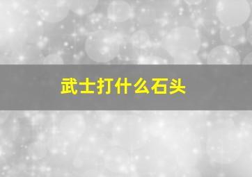 武士打什么石头