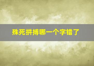 殊死拼搏哪一个字错了