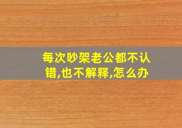 每次吵架老公都不认错,也不解释,怎么办