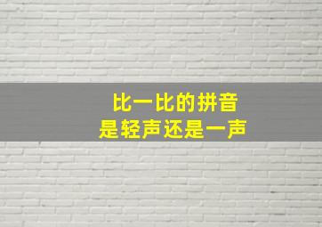 比一比的拼音是轻声还是一声