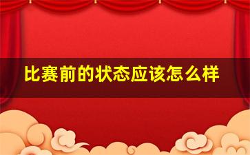 比赛前的状态应该怎么样