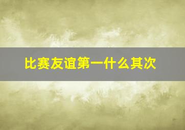 比赛友谊第一什么其次