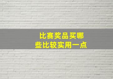 比赛奖品买哪些比较实用一点