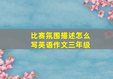 比赛氛围描述怎么写英语作文三年级