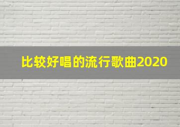 比较好唱的流行歌曲2020