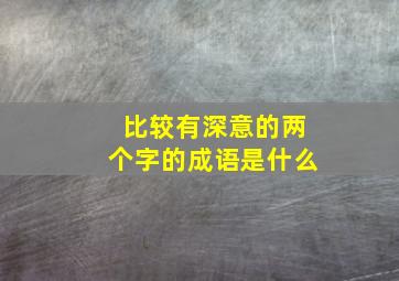 比较有深意的两个字的成语是什么