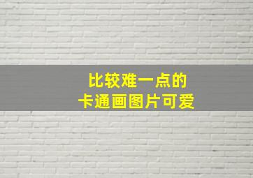 比较难一点的卡通画图片可爱